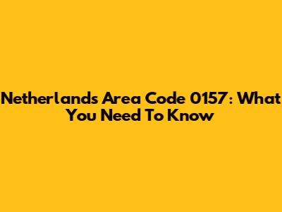 Netherlands Area Code 0157: What You Need To Know