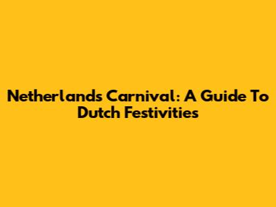 Netherlands Carnival: A Guide To Dutch Festivities