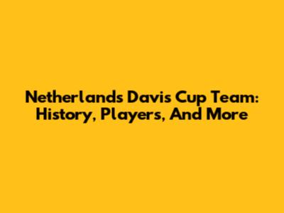 Netherlands Davis Cup Team: History, Players, And More