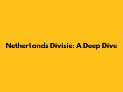 Netherlands Divisie: A Deep Dive