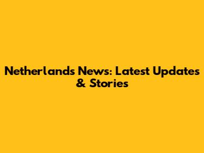 Netherlands News: Latest Updates & Stories