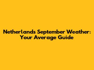 Netherlands September Weather: Your Average Guide