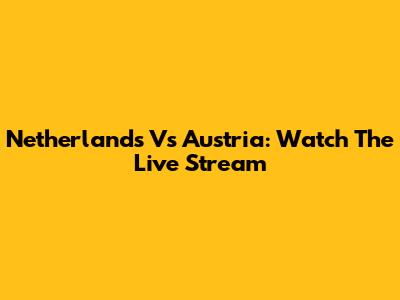 Netherlands Vs Austria: Watch The Live Stream