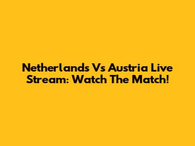 Netherlands Vs Austria Live Stream: Watch The Match!