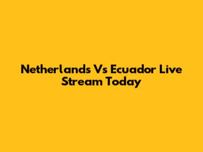 Netherlands Vs Ecuador Live Stream Today