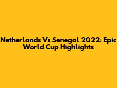 Netherlands Vs Senegal 2022: Epic World Cup Highlights