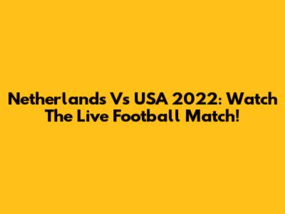 Netherlands Vs USA 2022: Watch The Live Football Match!