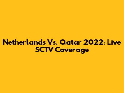 Netherlands Vs. Qatar 2022: Live SCTV Coverage