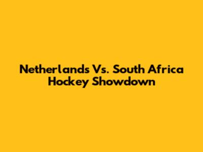 Netherlands Vs. South Africa Hockey Showdown