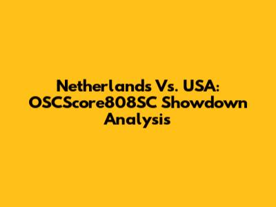 Netherlands Vs. USA: OSCScore808SC Showdown Analysis