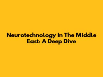 Neurotechnology In The Middle East: A Deep Dive