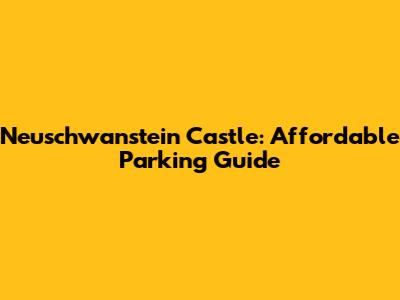 Neuschwanstein Castle: Affordable Parking Guide