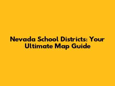Nevada School Districts: Your Ultimate Map Guide