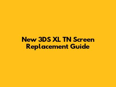 New 3DS XL TN Screen Replacement Guide