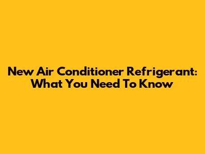 New Air Conditioner Refrigerant: What You Need To Know