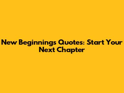 New Beginnings Quotes: Start Your Next Chapter