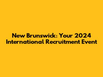 New Brunswick: Your 2024 International Recruitment Event