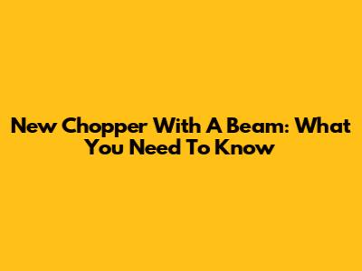 New Chopper With A Beam: What You Need To Know
