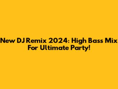 New DJ Remix 2024: High Bass Mix For Ultimate Party!