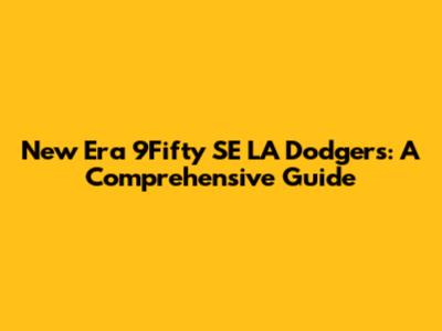 New Era 9Fifty SE LA Dodgers: A Comprehensive Guide