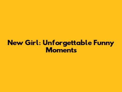 New Girl: Unforgettable Funny Moments