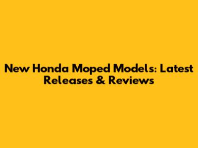 New Honda Moped Models: Latest Releases & Reviews