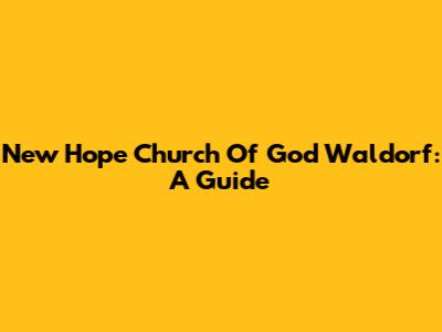 New Hope Church Of God Waldorf: A Guide