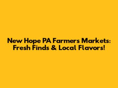 New Hope PA Farmers Markets: Fresh Finds & Local Flavors!