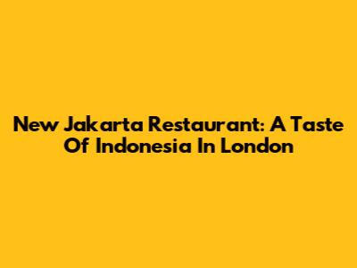 New Jakarta Restaurant: A Taste Of Indonesia In London