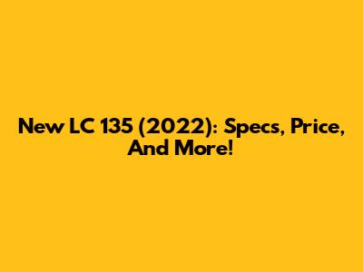 New LC 135 (2022): Specs, Price, And More!