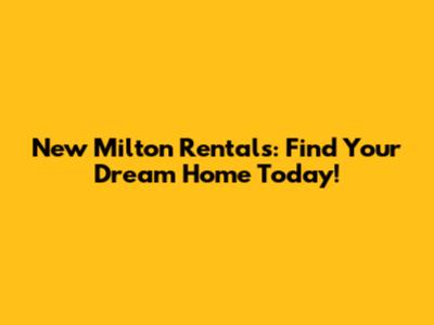 New Milton Rentals: Find Your Dream Home Today!