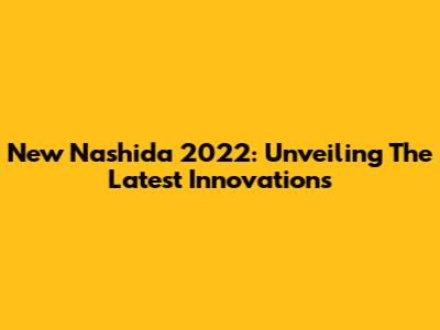 New Nashida 2022: Unveiling The Latest Innovations