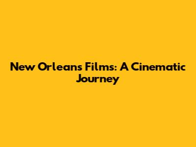 New Orleans Films: A Cinematic Journey
