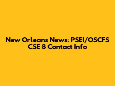 New Orleans News: PSEI/OSCFS CSE 8 Contact Info