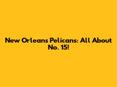 New Orleans Pelicans: All About No. 15!