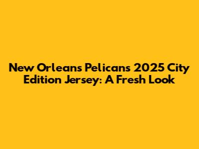 New Orleans Pelicans 2025 City Edition Jersey: A Fresh Look