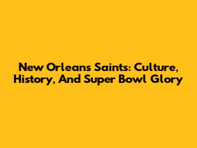 New Orleans Saints: Culture, History, And Super Bowl Glory