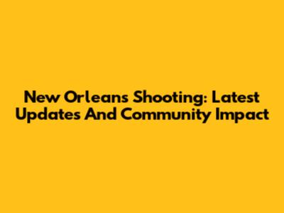 New Orleans Shooting: Latest Updates And Community Impact