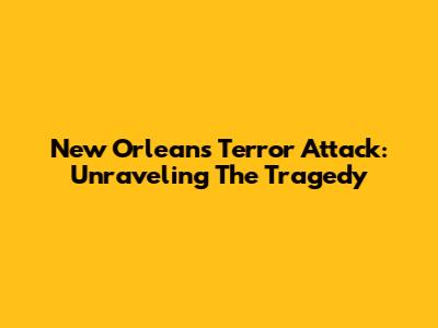 New Orleans Terror Attack: Unraveling The Tragedy