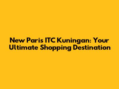 New Paris ITC Kuningan: Your Ultimate Shopping Destination