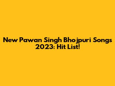 New Pawan Singh Bhojpuri Songs 2023: Hit List!