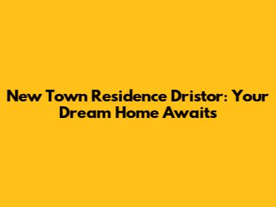 New Town Residence Dristor: Your Dream Home Awaits