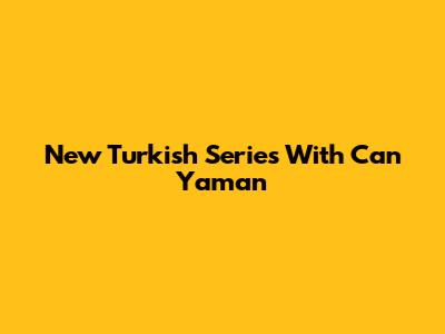 New Turkish Series With Can Yaman