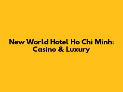 New World Hotel Ho Chi Minh: Casino & Luxury