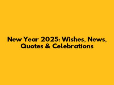 New Year 2025: Wishes, News, Quotes & Celebrations