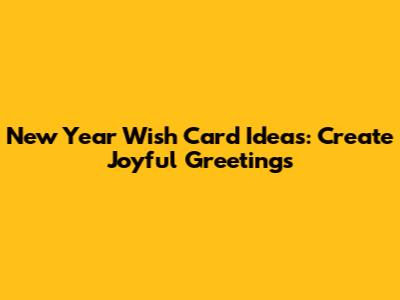 New Year Wish Card Ideas: Create Joyful Greetings