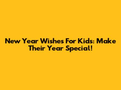 New Year Wishes For Kids: Make Their Year Special!