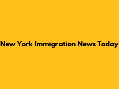 New York Immigration News Today