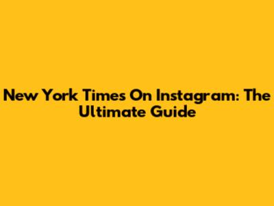 New York Times On Instagram: The Ultimate Guide