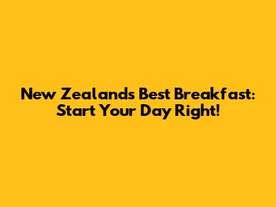 New Zealand's Best Breakfast: Start Your Day Right!